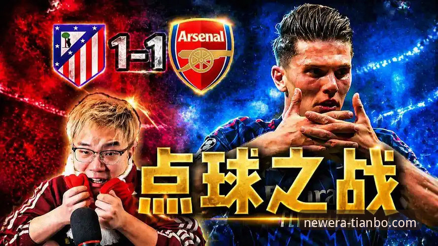 天博app如何安装 马竞1-1阿森纳欧冠半决赛首回合深度评测:点球大战前奏下的战术博弈与平台观赛体验